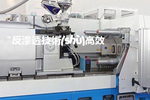 “反滲透技術(shù)高效處理高鹽度廢水，綠色環(huán)保新篇章”